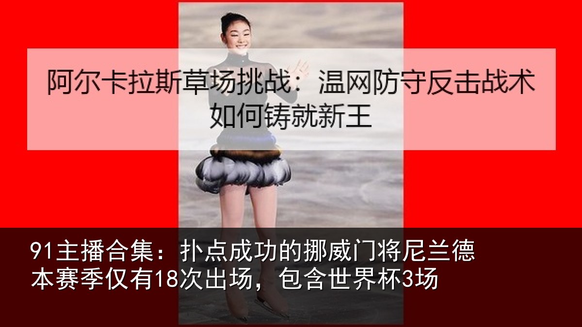 91主播合集：扑点成功的挪威门将尼兰德本赛季仅有18次出场，包含世界杯3场