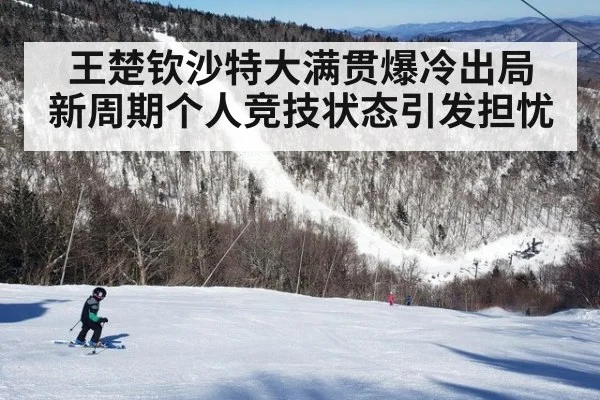 王楚钦沙特大满贯爆冷出局 新周期个人竞技状态引发担忧