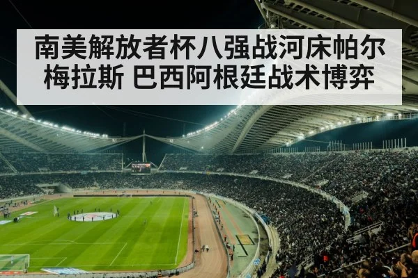 南美解放者杯八强战河床帕尔梅拉斯 巴西阿根廷战术博弈