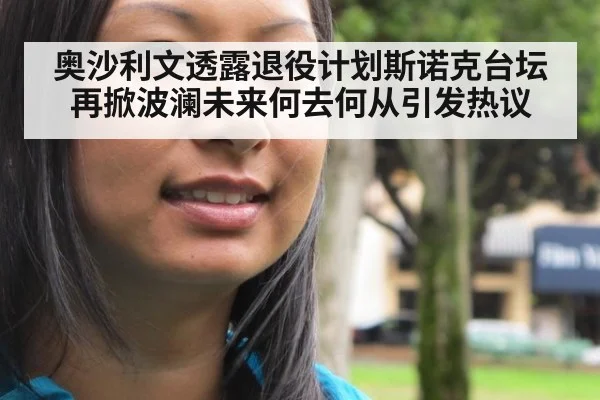 奥沙利文透露退役计划斯诺克台坛再掀波澜未来何去何从引发热议