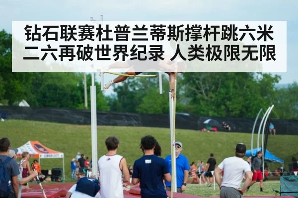 钻石联赛杜普兰蒂斯撑杆跳六米二六再破世界纪录 人类极限无限