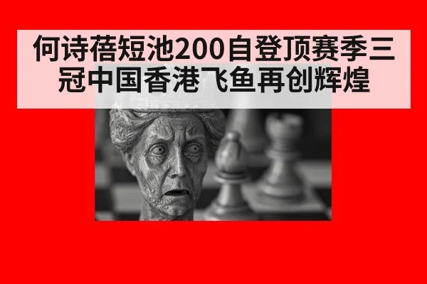 何诗蓓短池200自登顶赛季三冠中国香港飞鱼再创辉煌